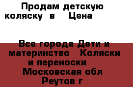 Продам детскую  коляску 3в1 › Цена ­ 14 000 - Все города Дети и материнство » Коляски и переноски   . Московская обл.,Реутов г.